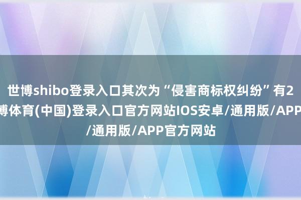 世博shibo登录入口其次为“侵害商标权纠纷”有278则-世博体育(中国)登录入口官方网站IOS安卓/通用版/APP官方网站