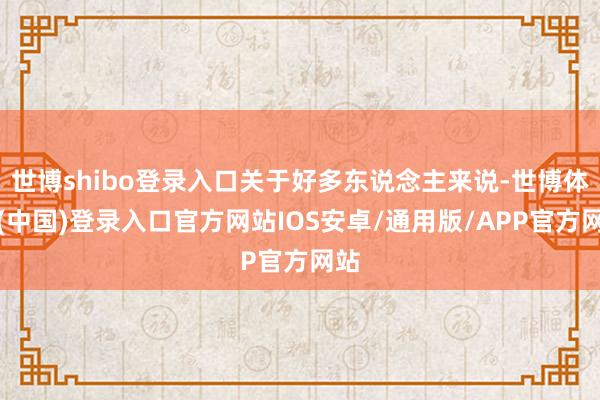 世博shibo登录入口关于好多东说念主来说-世博体育(中国)登录入口官方网站IOS安卓/通用版/APP官方网站
