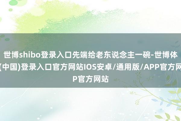 世博shibo登录入口先端给老东说念主一碗-世博体育(中国)登录入口官方网站IOS安卓/通用版/APP官方网站