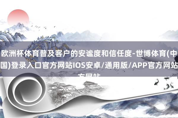 欧洲杯体育普及客户的安谧度和信任度-世博体育(中国)登录入口官方网站IOS安卓/通用版/APP官方网站