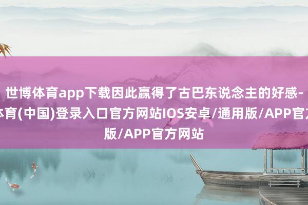 世博体育app下载因此赢得了古巴东说念主的好感-世博体育(中国)登录入口官方网站IOS安卓/通用版/APP官方网站