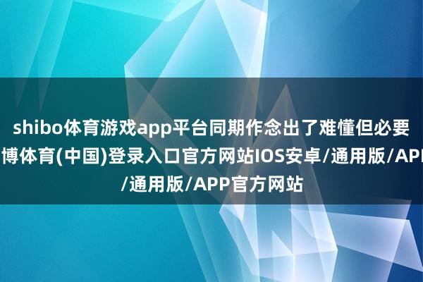 shibo体育游戏app平台同期作念出了难懂但必要的量度-世博体育(中国)登录入口官方网站IOS安卓/通用版/APP官方网站