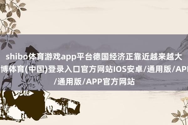 shibo体育游戏app平台德国经济正靠近越来越大的压力-世博体育(中国)登录入口官方网站IOS安卓/通用版/APP官方网站