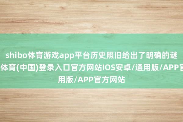 shibo体育游戏app平台历史照旧给出了明确的谜底-世博体育(中国)登录入口官方网站IOS安卓/通用版/APP官方网站