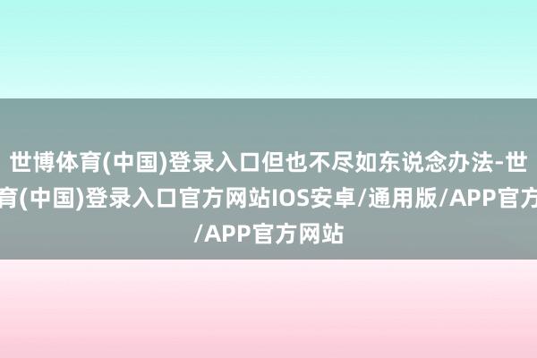 世博体育(中国)登录入口但也不尽如东说念办法-世博体育(中国)登录入口官方网站IOS安卓/通用版/APP官方网站