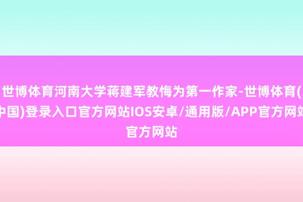 世博体育河南大学蒋建军教悔为第一作家-世博体育(中国)登录入口官方网站IOS安卓/通用版/APP官方网站