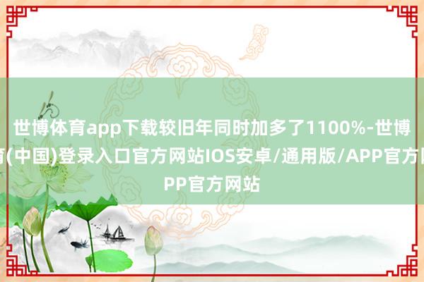 世博体育app下载较旧年同时加多了1100%-世博体育(中国)登录入口官方网站IOS安卓/通用版/APP官方网站