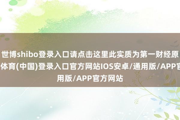 世博shibo登录入口请点击这里此实质为第一财经原创-世博体育(中国)登录入口官方网站IOS安卓/通用版/APP官方网站