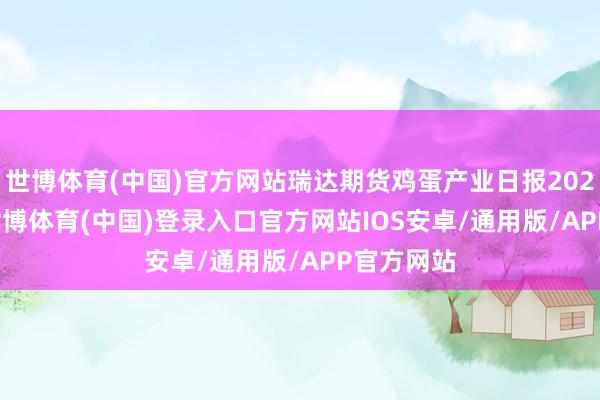 世博体育(中国)官方网站瑞达期货鸡蛋产业日报20241218-世博体育(中国)登录入口官方网站IOS安卓/通用版/APP官方网站