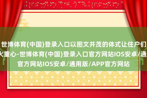 世博体育(中国)登录入口以图文并茂的体式让住户们更直不雅地了解防火重心-世博体育(中国)登录入口官方网站IOS安卓/通用版/APP官方网站