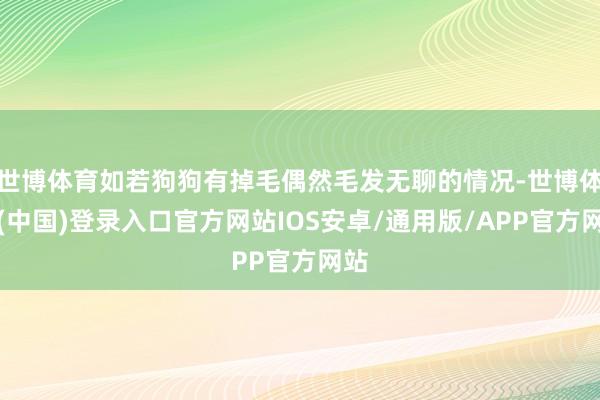 世博体育如若狗狗有掉毛偶然毛发无聊的情况-世博体育(中国)登录入口官方网站IOS安卓/通用版/APP官方网站