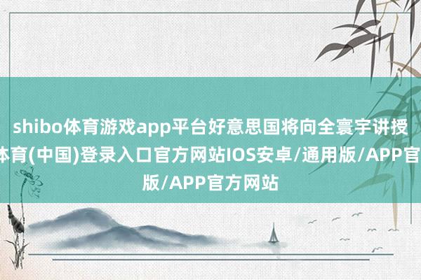 shibo体育游戏app平台好意思国将向全寰宇讲授-世博体育(中国)登录入口官方网站IOS安卓/通用版/APP官方网站