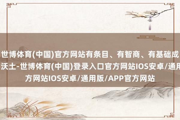 世博体育(中国)官方网站有条目、有智商、有基础成为银发产业发展的沃土-世博体育(中国)登录入口官方网站IOS安卓/通用版/APP官方网站