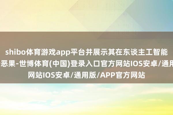 shibo体育游戏app平台并展示其在东谈主工智能哄骗和发展的最新恶果-世博体育(中国)登录入口官方网站IOS安卓/通用版/APP官方网站