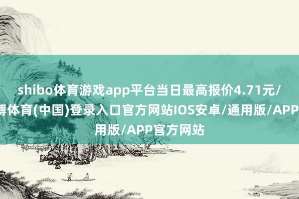 shibo体育游戏app平台当日最高报价4.71元/公斤-世博体育(中国)登录入口官方网站IOS安卓/通用版/APP官方网站