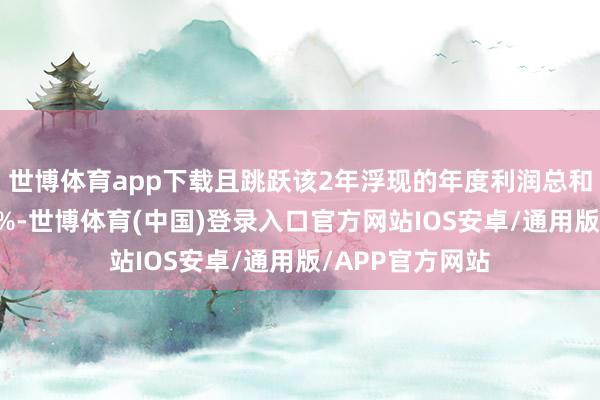 世博体育app下载且跳跃该2年浮现的年度利润总和共计金额的50%-世博体育(中国)登录入口官方网站IOS安卓/通用版/APP官方网站