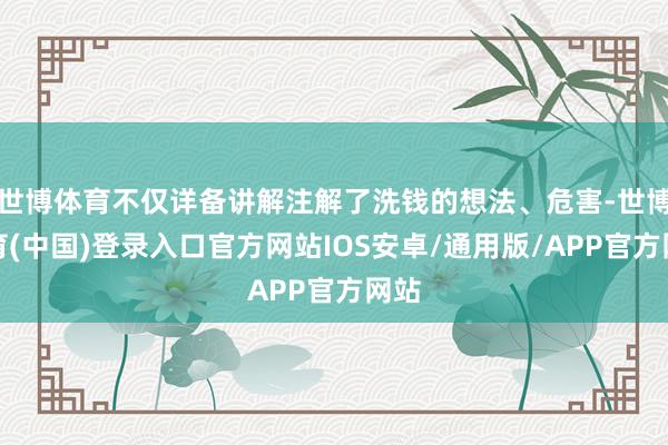 世博体育不仅详备讲解注解了洗钱的想法、危害-世博体育(中国)登录入口官方网站IOS安卓/通用版/APP官方网站