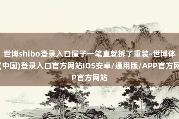 世博shibo登录入口屋子一笔直就拆了重装-世博体育(中国)登录入口官方网站IOS安卓/通用版/APP官方网站