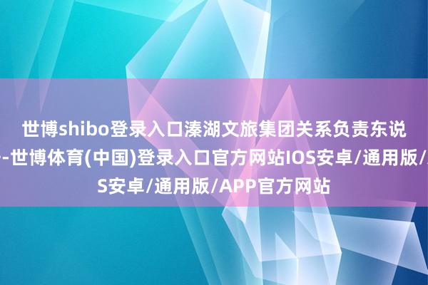 世博shibo登录入口　　溱湖文旅集团关系负责东说念主上台致辞-世博体育(中国)登录入口官方网站IOS安卓/通用版/APP官方网站
