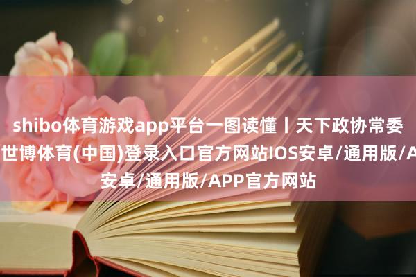 shibo体育游戏app平台一图读懂丨天下政协常委会职责禀报-世博体育(中国)登录入口官方网站IOS安卓/通用版/APP官方网站