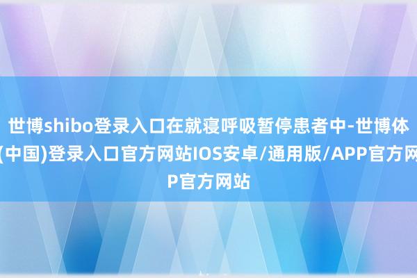 世博shibo登录入口在就寝呼吸暂停患者中-世博体育(中国)登录入口官方网站IOS安卓/通用版/APP官方网站
