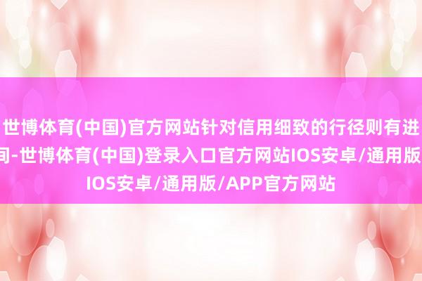 世博体育(中国)官方网站针对信用细致的行径则有进一步优化的空间-世博体育(中国)登录入口官方网站IOS安卓/通用版/APP官方网站