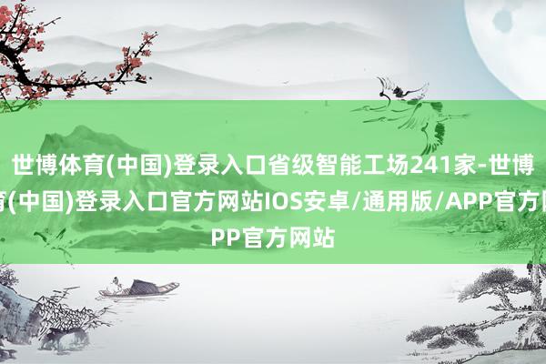 世博体育(中国)登录入口省级智能工场241家-世博体育(中国)登录入口官方网站IOS安卓/通用版/APP官方网站