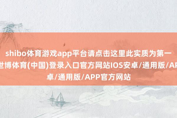 shibo体育游戏app平台请点击这里此实质为第一财经原创-世博体育(中国)登录入口官方网站IOS安卓/通用版/APP官方网站
