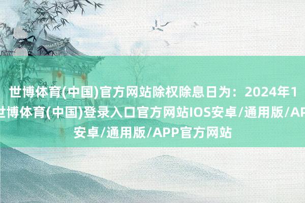 世博体育(中国)官方网站除权除息日为：2024年11月29日-世博体育(中国)登录入口官方网站IOS安卓/通用版/APP官方网站