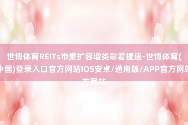 世博体育REITs市集扩容增类彰着提速-世博体育(中国)登录入口官方网站IOS安卓/通用版/APP官方网站