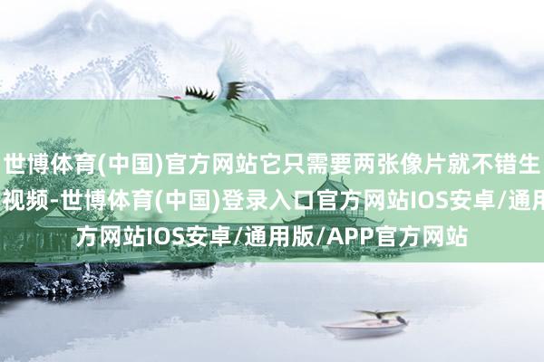 世博体育(中国)官方网站它只需要两张像片就不错生成一段虚构的拥吻视频-世博体育(中国)登录入口官方网站IOS安卓/通用版/APP官方网站