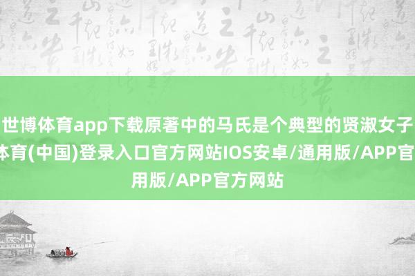 世博体育app下载原著中的马氏是个典型的贤淑女子-世博体育(中国)登录入口官方网站IOS安卓/通用版/APP官方网站