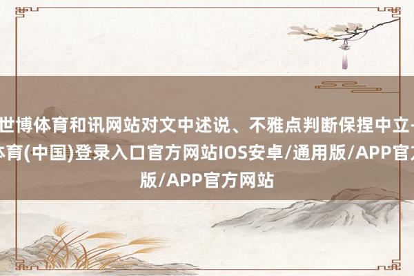 世博体育和讯网站对文中述说、不雅点判断保捏中立-世博体育(中国)登录入口官方网站IOS安卓/通用版/APP官方网站