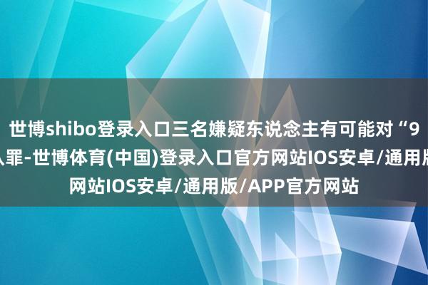 世博shibo登录入口三名嫌疑东说念主有可能对“9·11”恐袭事件认罪-世博体育(中国)登录入口官方网站IOS安卓/通用版/APP官方网站