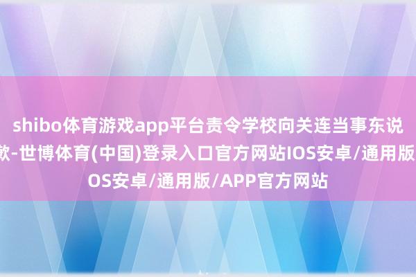 shibo体育游戏app平台责令学校向关连当事东说念主赔礼说念歉-世博体育(中国)登录入口官方网站IOS安卓/通用版/APP官方网站