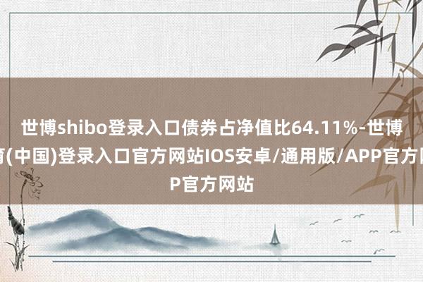 世博shibo登录入口债券占净值比64.11%-世博体育(中国)登录入口官方网站IOS安卓/通用版/APP官方网站
