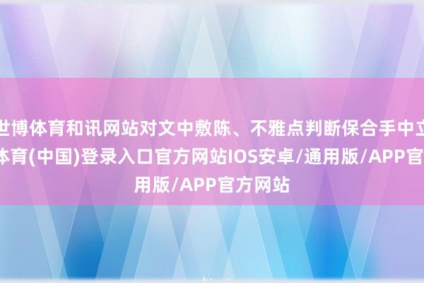 世博体育和讯网站对文中敷陈、不雅点判断保合手中立-世博体育(中国)登录入口官方网站IOS安卓/通用版/APP官方网站