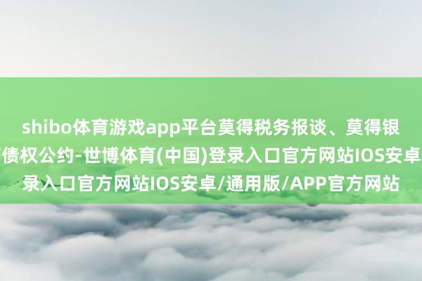 shibo体育游戏app平台莫得税务报谈、莫得银行户、不错转股、签订债权公约-世博体育(中国)登录入口官方网站IOS安卓/通用版/APP官方网站