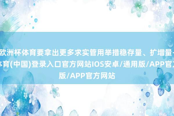 欧洲杯体育要拿出更多求实管用举措稳存量、扩增量-世博体育(中国)登录入口官方网站IOS安卓/通用版/APP官方网站
