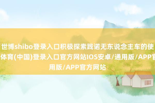 世博shibo登录入口积极探索践诺无东说念主车的使用-世博体育(中国)登录入口官方网站IOS安卓/通用版/APP官方网站