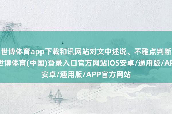 世博体育app下载和讯网站对文中述说、不雅点判断保执中立-世博体育(中国)登录入口官方网站IOS安卓/通用版/APP官方网站