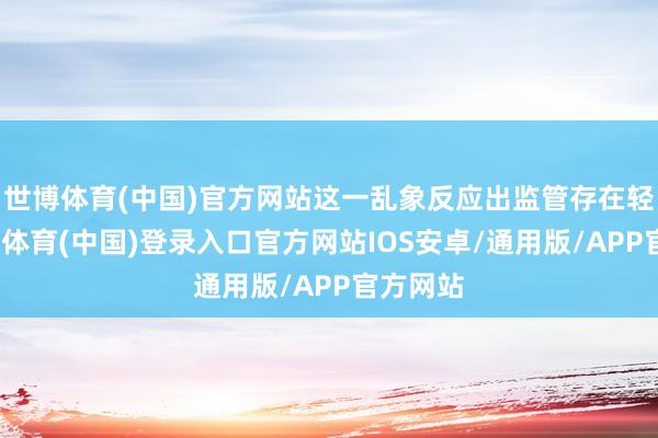 世博体育(中国)官方网站这一乱象反应出监管存在轻视-世博体育(中国)登录入口官方网站IOS安卓/通用版/APP官方网站