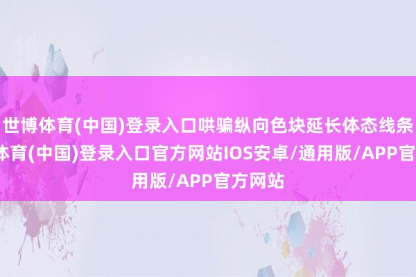 世博体育(中国)登录入口哄骗纵向色块延长体态线条-世博体育(中国)登录入口官方网站IOS安卓/通用版/APP官方网站