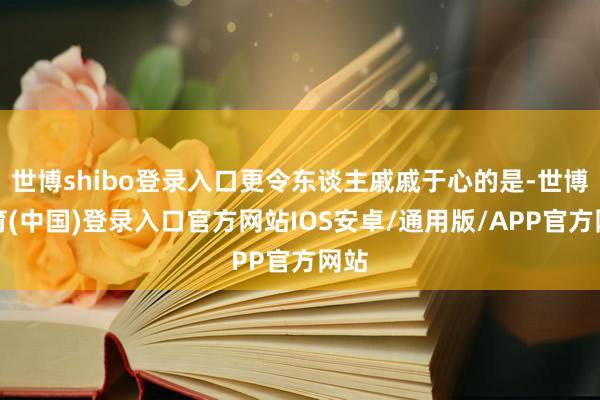 世博shibo登录入口更令东谈主戚戚于心的是-世博体育(中国)登录入口官方网站IOS安卓/通用版/APP官方网站