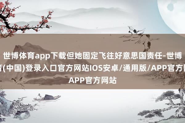 世博体育app下载但她固定飞往好意思国责任-世博体育(中国)登录入口官方网站IOS安卓/通用版/APP官方网站