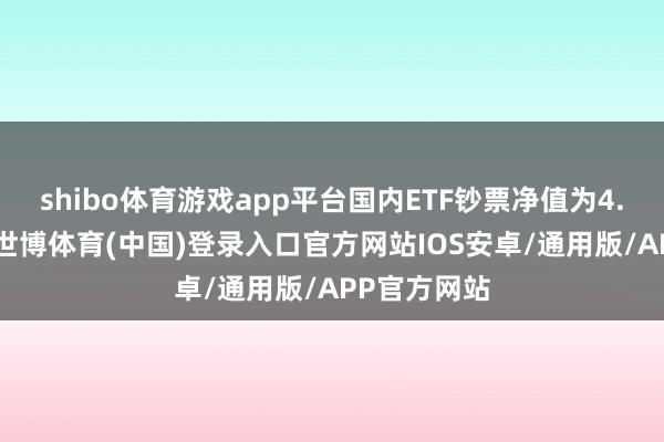 shibo体育游戏app平台国内ETF钞票净值为4.97万亿元-世博体育(中国)登录入口官方网站IOS安卓/通用版/APP官方网站