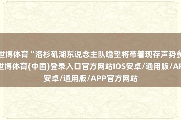 世博体育“洛杉矶湖东说念主队瞻望将带着现存声势参加检会营-世博体育(中国)登录入口官方网站IOS安卓/通用版/APP官方网站