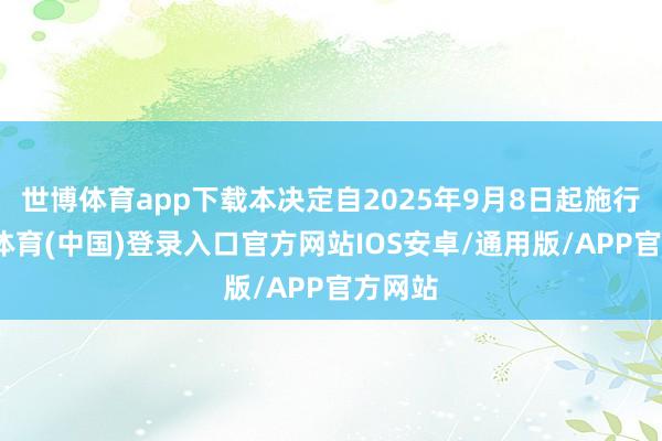 世博体育app下载本决定自2025年9月8日起施行-世博体育(中国)登录入口官方网站IOS安卓/通用版/APP官方网站
