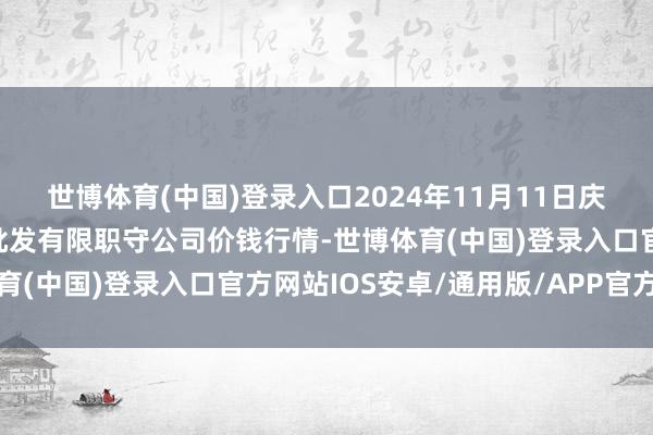 世博体育(中国)登录入口2024年11月11日庆阳市西峰西郊瓜果蔬菜批发有限职守公司价钱行情-世博体育(中国)登录入口官方网站IOS安卓/通用版/APP官方网站