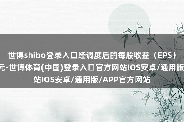 世博shibo登录入口经调度后的每股收益（EPS）为0.81好意思元-世博体育(中国)登录入口官方网站IOS安卓/通用版/APP官方网站